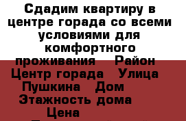 Сдадим квартиру в центре горада со всеми условиями для комфортного проживания! › Район ­ Центр горада › Улица ­ Пушкина › Дом ­ 63 › Этажность дома ­ 5 › Цена ­ 17 000 - Приморский край Недвижимость » Квартиры аренда   . Приморский край